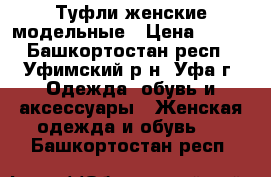 Туфли женские модельные › Цена ­ 200 - Башкортостан респ., Уфимский р-н, Уфа г. Одежда, обувь и аксессуары » Женская одежда и обувь   . Башкортостан респ.